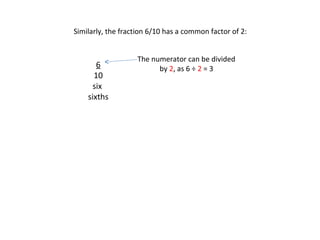 Similarly, the fraction 6/10 has a common factor of 2:

6
10
six
sixths

The numerator can be divided
by 2, as 6 ÷ 2 = 3

 