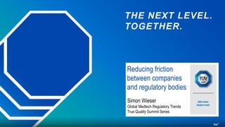 Simon Wieser
Global Medtech Regulatory Trends
True Quality Summit Series
Reducing friction
between companies
and regulatory bodies
THE NEXT LEVEL.
TOGETHER.
 