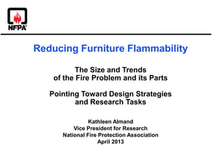 Reducing Furniture Flammability
The Size and Trends
of the Fire Problem and its Parts
Pointing Toward Design Strategies
and Research Tasks
Kathleen Almand
Vice President for Research
National Fire Protection Association
April 2013
 