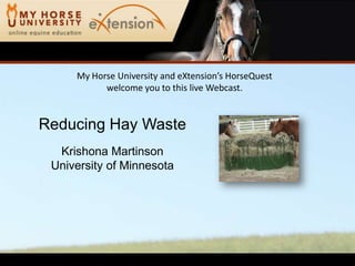 My Horse University and eXtension’s HorseQuest
           welcome you to this live Webcast.


Reducing Hay Waste
  Krishona Martinson
 University of Minnesota
 