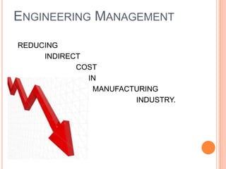ENGINEERING MANAGEMENT
REDUCING
INDIRECT
COST
IN
MANUFACTURING
INDUSTRY.

 