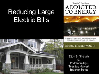 Reducing Large
 Electric Bills




                  Elton B. Sherwin
                         for
                   Portola Valley’s
                  Tuesday Harvest
                   Speaker Series
 
