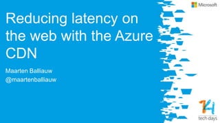 Reducing latency on
the web with the Azure
CDN
Maarten Balliauw
@maartenballiauw
 