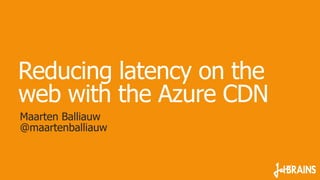Reducing latency on the
web with the Azure CDN
Maarten Balliauw
@maartenballiauw
 