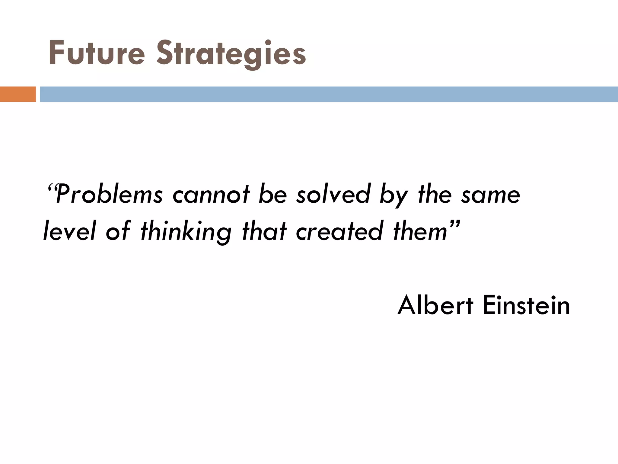 Future Strategies “ Problems cannot be solved by the same level of thinking that created them ”   Albert Einstein 