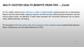 MULTI-FACETED HEALTH BENEFITS FROM FISH…..Contd
(D) The multiple nutrients found in fish have a variety of health benefits...