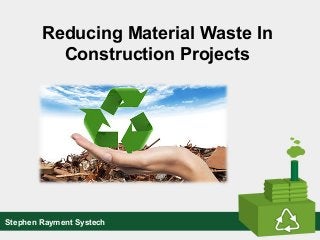 Reducing Material Waste In
Construction Projects
Stephen Rayment Systech
 