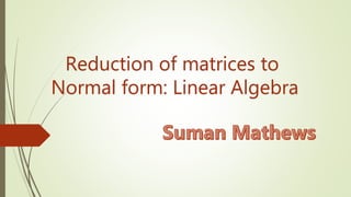 Reduction of matrices to
Normal form: Linear Algebra
 