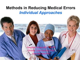 Methods in Reducing Medical Errors Individual Approaches Stephen Stripe MD, FAAFP Shirley Cole-Harding PhD Vicki Michels PhD 