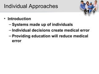 Individual Approaches Introduction Systems made up of individuals Individual decisions create medical error Providing education will reduce medical error 