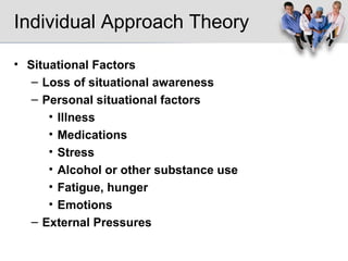 Individual Approach Theory Situational Factors Loss of situational awareness Personal situational factors Illness Medications Stress Alcohol or other substance use Fatigue, hunger Emotions External Pressures 