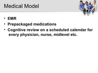 Medical Model EMR Prepackaged medications Cognitive review on a scheduled calendar for  every physician, nurse, midlevel etc. 