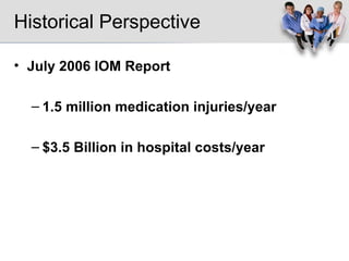 Historical Perspective July 2006 IOM Report 1.5 million medication injuries/year $3.5 Billion in hospital costs/year 
