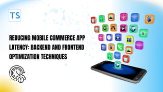 Reducing Mobile Commerce App Latency Backend and Frontend Optimization ...