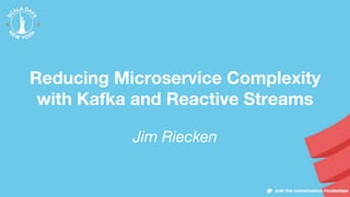 Reducing Microservice Complexity
with Kafka and Reactive Streams
Jim Riecken
 