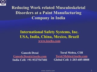 International Safety Systems, Inc.
     USA, India, China, Mexico, Brazil
                   www.issehs.com


       Ganesh Desai                   Toral Mehta, CIH
 Ganesh.Desai@issehs.com           Toral.Mehta@issehs.com
India Cell: +91-9327547481        Global Cell: 1-203-685-8808


                     www.issehs.com                             1
 