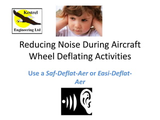Reducing Noise During Aircraft
Wheel Deflating Activities
Use a Saf-Deflat-Aer or Easi-Deflat-
Aer
 
