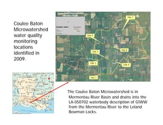 Coulee Baton
Microwatershed
water quality
monitoring
locations
identified in
2009.
The Coulee Baton Microwatershed is in
Mermentau River Basin and drains into the
LA-050702 waterbody description of GIWW
from the Mermentau River to the Leland
Bowman Locks.
 