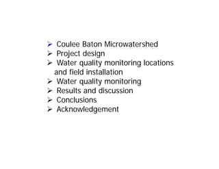  Coulee Baton Microwatershed
 Project design
 Water quality monitoring locations
and field installation
 Water quality monitoring
 Results and discussion
 Conclusions
 Acknowledgement
 