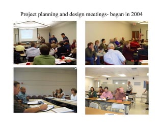 Project planning and design meetings- began in 2004
 