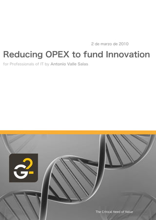 2 de marzo de 2010


Reducing OPEX to fund Innovation
for Professionals of IT by Antonio Valle Salas




                                                   The Critical Need of Value
 