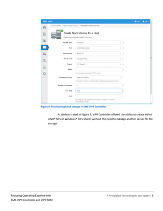 A Principled Technologies test report 8Reducing Operating Expense with
EMC ViPR Controller and ViPR SRM
Figure 6: Provisioning block storage in EMC ViPR Controller.
As demonstrated in Figure 7, ViPR Controller offered the ability to create either
UNIX® NFS or Windows® CIFS shares without the need to manage another server for file
storage.
 