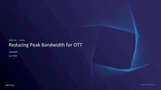 All rights reserved. © Bitmovin Inc 2019
April 2020
Reducing Peak Bandwidth for OTT
BITMOVIN | AKAMAI
 