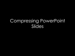 Compressing PowerPoint
Slides

 