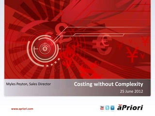 Myles Peyton, Sales Director   Costing without Complexity
                                                25 June 2012


   www.apriori.com
 