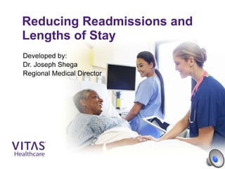Reducing Readmissions and
Lengths of Stay
Developed by:
Dr. Joseph Shega
Regional Medical Director
 