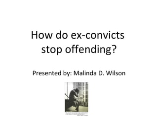 How do ex-convicts  stop offending? Presented by: Malinda D. Wilson 
