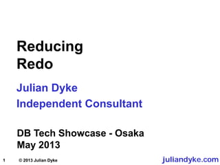 1
Reducing
Redo
Julian Dyke
Independent Consultant
DB Tech Showcase - Osaka
May 2013
juliandyke.com© 2013 Julian Dyke
 