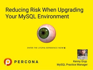 Reducing Risk When Upgrading
Your MySQL Environment
 
Kenny Gryp
MySQL Practice Manager
 