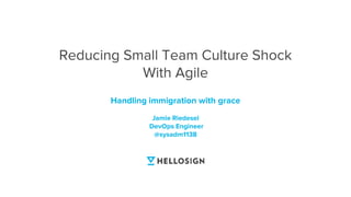 Handling immigration with grace
Jamie Riedesel
DevOps Engineer
@sysadm1138
Reducing Small Team Culture Shock
With Agile
 