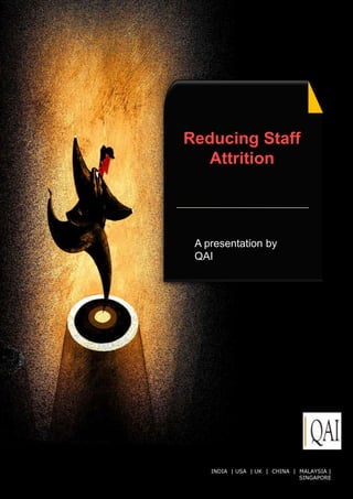 Reducing Staff
   Attrition




 A presentation by
 QAI




    INDIA | USA | UK | CHINA | MALAYSIA | reserved.
                     © QAI India Limited. All rights
                                   SINGAPORE
 