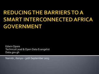 Edwin Opare
Technical Lead & Open Data Evangelist
Data.gov.gh

Nairobi , Kenya – 30th September 2013

 