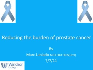 Reducing the burden of prostate cancer By Marc Laniado MD FEBU FRCS(Urol) 7/7/11 