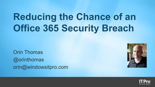 Reducing the Chance of an
Office 365 Security Breach
Orin Thomas
@orinthomas
orin@windowsitpro.com
 