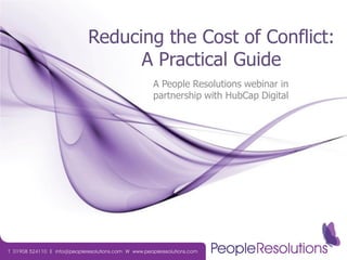 Reducing the Cost of Conflict:
      A Practical Guide
       A People Resolutions webinar in
       partnership with HubCap Digital
 