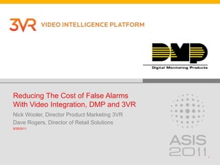 Reducing The Cost of False Alarms With Video Integration, DMP and 3VR  Nick Wooler, Director Product Marketing 3VR Dave Rogers, Director of Retail Solutions 9/18/2011 1 
