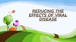 REDUCING THE
EFFECTS OF VIRAL
DISEASE
 
