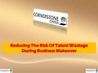Reducing The Risk Of Talent Wastage
During Business Makeover
 
