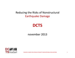 Reducing the Risks of Nonstructural 
Earthquake Damage

DCTS
november 2013

SOURCES: BASED ON DETAILED PROJECTS AND NATIONAL REGULATIONS                                       1

 