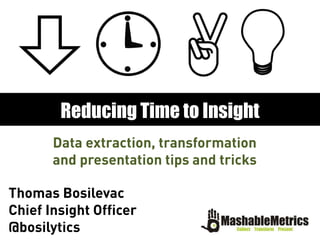 Data extraction, transformation
and presentation tips and tricks
Reducing Time to Insight
Thomas Bosilevac
Chief Insight Officer
@bosilytics
 