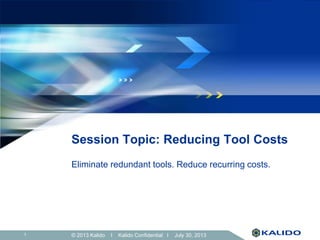 © 2013 Kalido I Kalido Confidential I July 30, 201311
Session Topic: Reducing Tool Costs
Eliminate redundant tools. Reduce recurring costs.
 