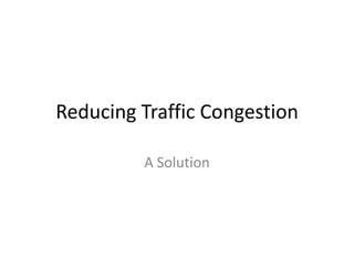 Reducing Traffic Congestion
A Solution

 