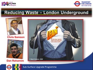 Reducing Waste – London Underground 
Chris Samson 
Dan Rahamim  