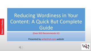 Reducing Wordiness in Your
Content: A Quick But Complete
Guide
(Even SEO Recommends it!)
Presented by write2rich.com website
 