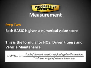 Measurement
Step Two
Each BASIC is given a numerical value score
This is the formula for HOS, Driver Fitness and
Vehicle Maintenance
 