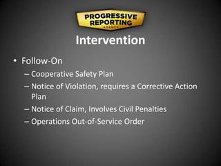Intervention
• Follow-On
– Cooperative Safety Plan
– Notice of Violation, requires a Corrective Action
Plan
– Notice of Claim, Involves Civil Penalties
– Operations Out-of-Service Order
 